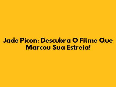 Jade Picon: Descubra O Filme Que Marcou Sua Estreia!