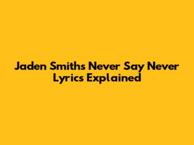 Jaden Smith's "Never Say Never" Lyrics Explained