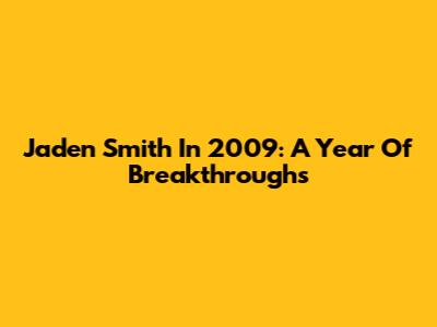 Jaden Smith In 2009: A Year Of Breakthroughs