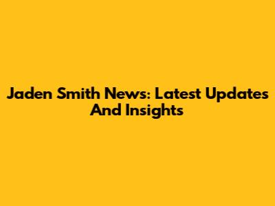 Jaden Smith News: Latest Updates And Insights