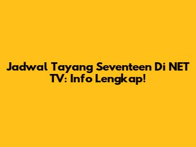 Jadwal Tayang Seventeen Di NET TV: Info Lengkap!