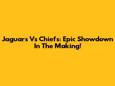 Jaguars Vs Chiefs: Epic Showdown In The Making!
