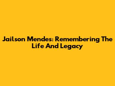 Jailson Mendes: Remembering The Life And Legacy