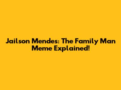 Jailson Mendes: The 'Family Man' Meme Explained!