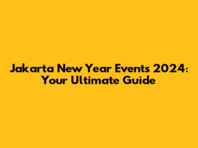 Jakarta New Year Events 2024: Your Ultimate Guide