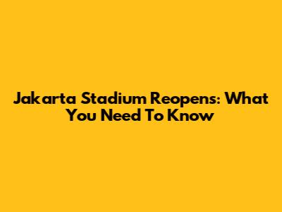 Jakarta Stadium Reopens: What You Need To Know