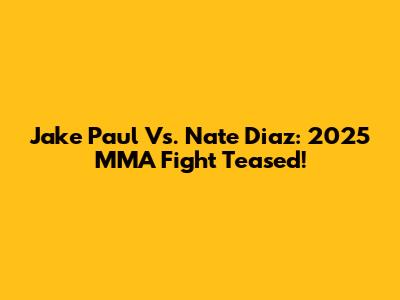 Jake Paul Vs. Nate Diaz: 2025 MMA Fight Teased!