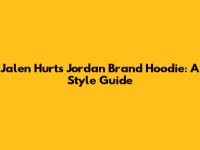 Jalen Hurts' Jordan Brand Hoodie: A Style Guide