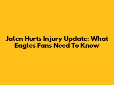 Jalen Hurts Injury Update: What Eagles Fans Need To Know