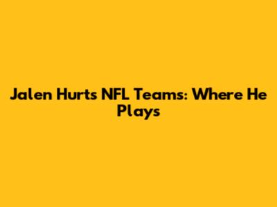 Jalen Hurts NFL Teams: Where He Plays