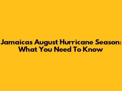Jamaica's August Hurricane Season: What You Need To Know