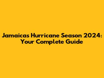 Jamaica's Hurricane Season 2024: Your Complete Guide