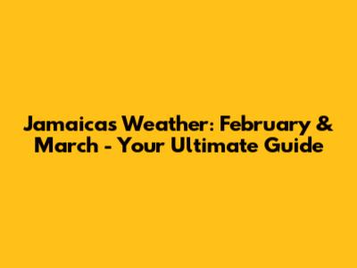 Jamaica's Weather: February & March - Your Ultimate Guide