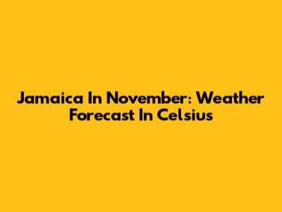 Jamaica In November: Weather Forecast In Celsius