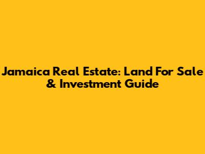 Jamaica Real Estate: Land For Sale & Investment Guide