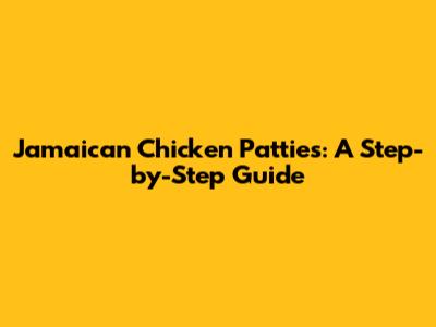 Jamaican Chicken Patties: A Step-by-Step Guide