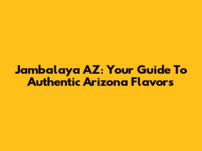 Jambalaya AZ: Your Guide To Authentic Arizona Flavors