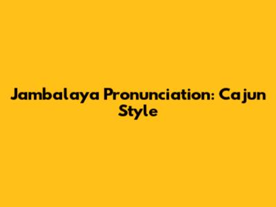Jambalaya Pronunciation: Cajun Style