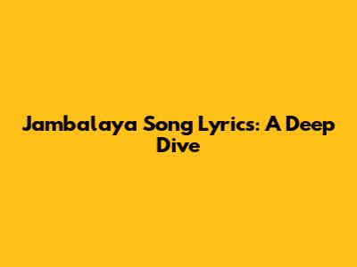 Jambalaya Song Lyrics: A Deep Dive