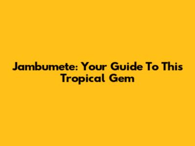 Jambumete: Your Guide To This Tropical Gem