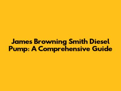 James Browning Smith Diesel Pump: A Comprehensive Guide