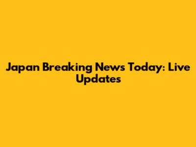 Japan Breaking News Today: Live Updates