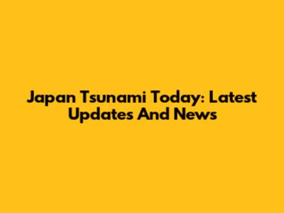 Japan Tsunami Today: Latest Updates And News