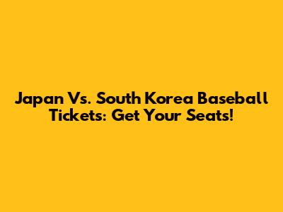 Japan Vs. South Korea Baseball Tickets: Get Your Seats!