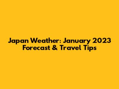 Japan Weather: January 2023 Forecast & Travel Tips