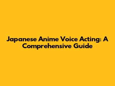 Japanese Anime Voice Acting: A Comprehensive Guide