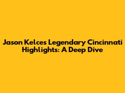 Jason Kelce's Legendary Cincinnati Highlights: A Deep Dive