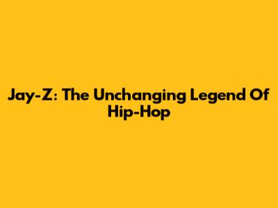 Jay-Z: The Unchanging Legend Of Hip-Hop