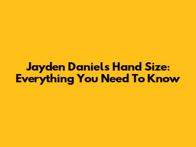 Jayden Daniels Hand Size: Everything You Need To Know