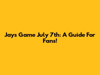 Jays Game July 7th: A Guide For Fans!