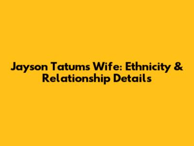 Jayson Tatum's Wife: Ethnicity & Relationship Details