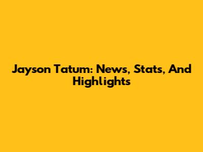 Jayson Tatum: News, Stats, And Highlights