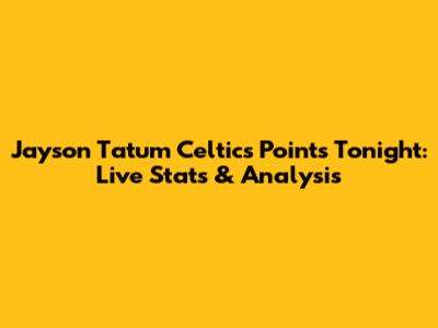 Jayson Tatum Celtics Points Tonight: Live Stats & Analysis