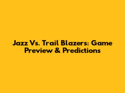 Jazz Vs. Trail Blazers: Game Preview & Predictions