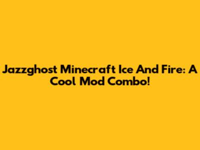 Jazzghost Minecraft Ice And Fire: A Cool Mod Combo!