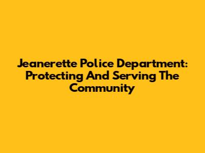 Jeanerette Police Department: Protecting And Serving The Community