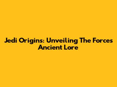 Jedi Origins: Unveiling The Force's Ancient Lore