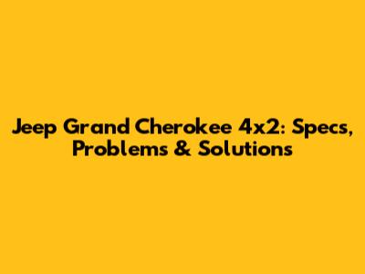 Jeep Grand Cherokee 4x2: Specs, Problems & Solutions