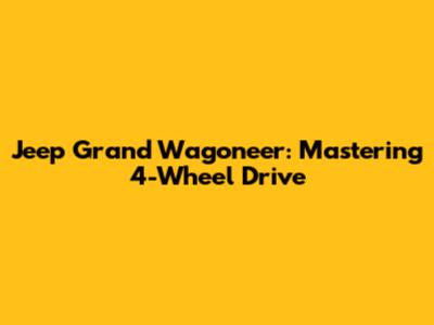 Jeep Grand Wagoneer: Mastering 4-Wheel Drive