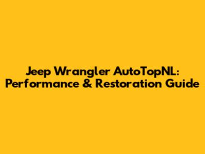 Jeep Wrangler AutoTopNL: Performance & Restoration Guide