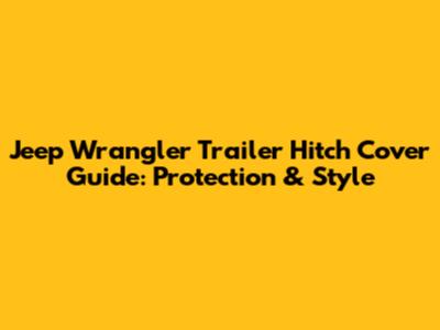 Jeep Wrangler Trailer Hitch Cover Guide: Protection & Style