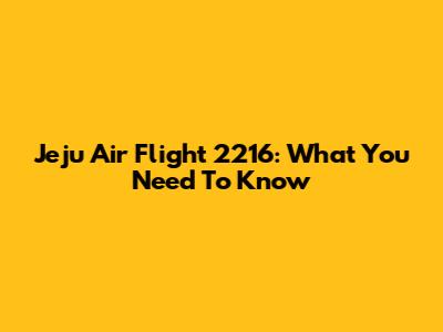 Jeju Air Flight 2216: What You Need To Know