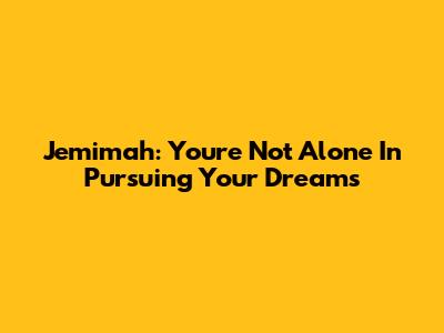 Jemimah: You're Not Alone In Pursuing Your Dreams