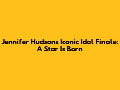 Jennifer Hudson's Iconic Idol Finale: A Star Is Born
