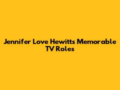 Jennifer Love Hewitt's Memorable TV Roles