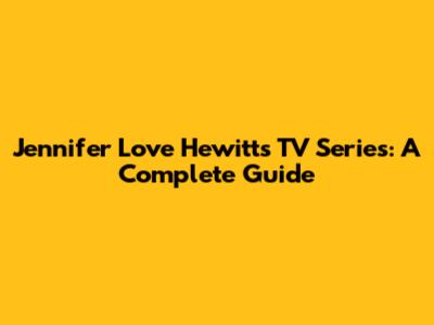 Jennifer Love Hewitt's TV Series: A Complete Guide
